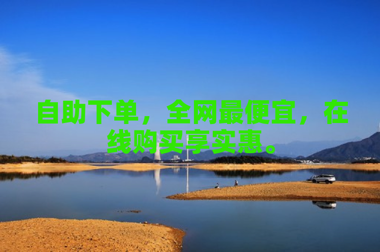 自助下单，全网最便宜，在线购买享实惠。