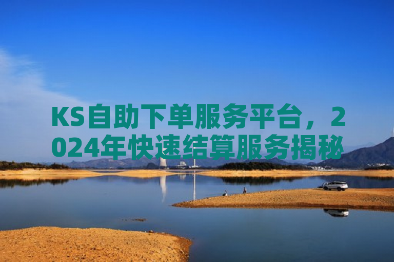 KS自助下单服务平台，2024年快速结算服务揭秘！