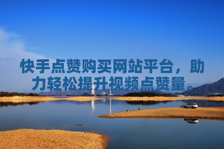 快手点赞购买网站平台，助力轻松提升视频点赞量。