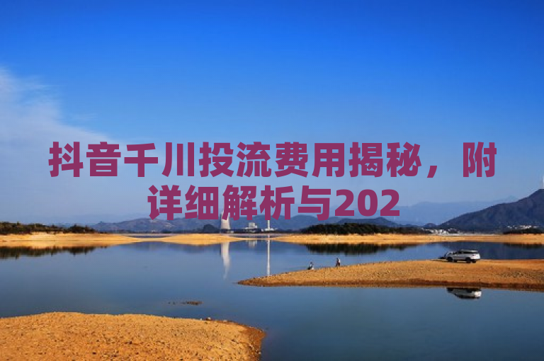 抖音千川投流费用揭秘，附详细解析与2025预算指南！