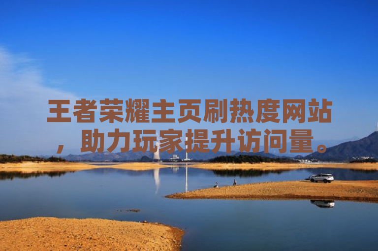 王者荣耀主页刷热度网站，助力玩家提升访问量。