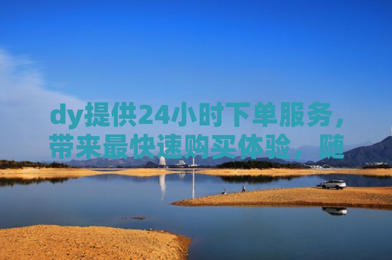 dy提供24小时下单服务，带来最快速购买体验，随时购物。