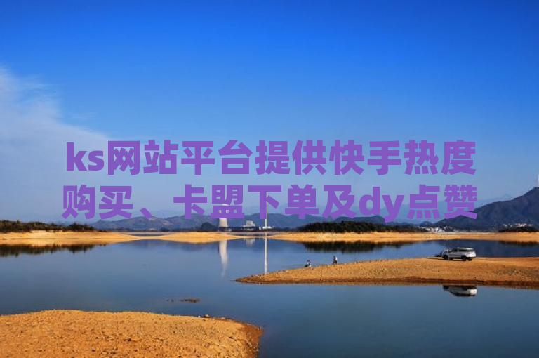 ks网站平台提供快手热度购买、卡盟下单及dy点赞秒到账服务，探索无界。