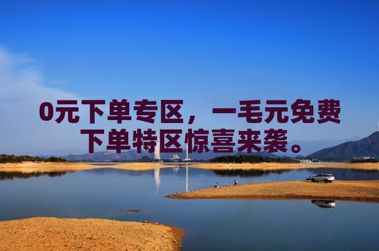 0元下单专区，一毛元免费下单特区惊喜来袭。