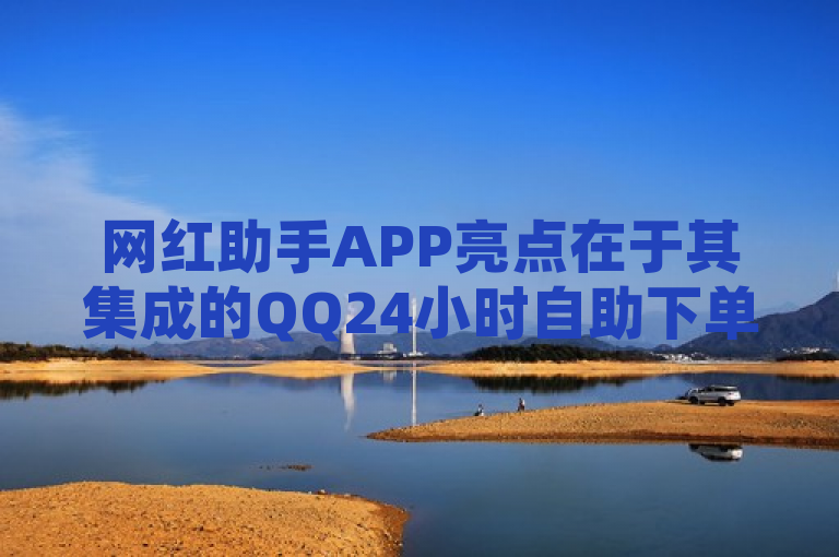网红助手APP亮点在于其集成的QQ24小时自助下单商城功能。