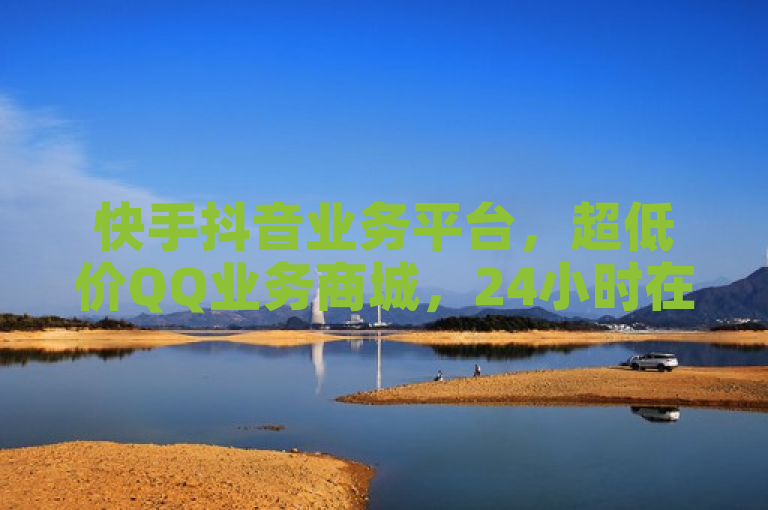 快手抖音业务平台，超低价QQ业务商城，24小时在线下单。