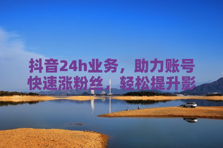 抖音24h业务，助力账号快速涨粉丝，轻松提升影响力。