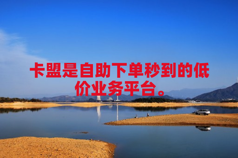 卡盟是自助下单秒到的低价业务平台。