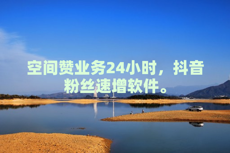 空间赞业务24小时，抖音粉丝速增软件。
