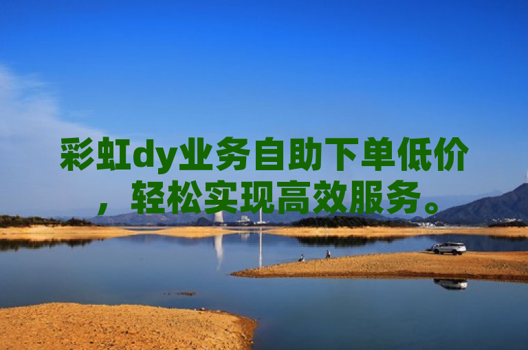 彩虹dy业务自助下单低价，轻松实现高效服务。