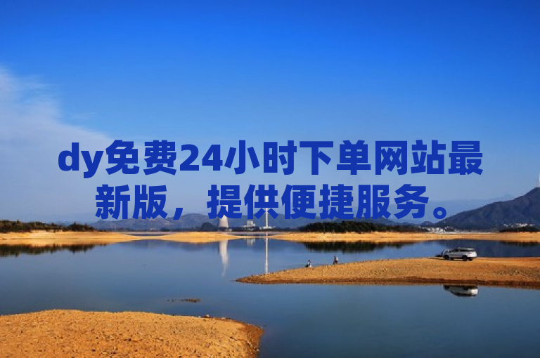 dy免费24小时下单网站最新版，提供便捷服务。