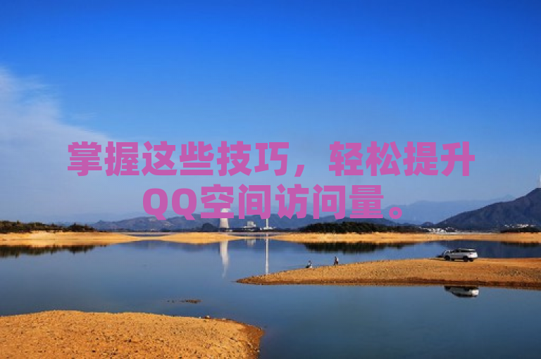 掌握这些技巧，轻松提升QQ空间访问量。