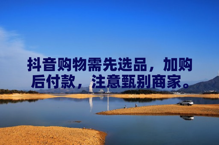 抖音购物需先选品，加购后付款，注意甄别商家。