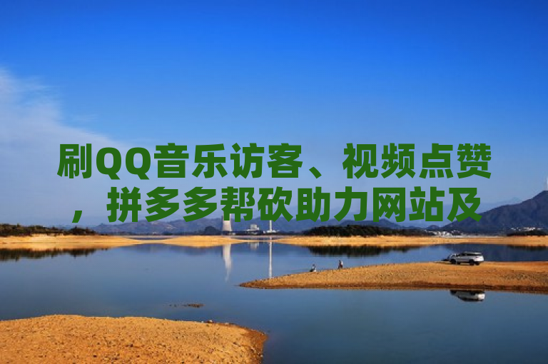 刷QQ音乐访客、视频点赞，拼多多帮砍助力网站及主动点赞软件。