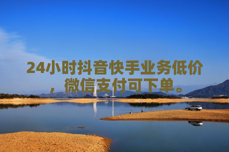24小时抖音快手业务低价，微信支付可下单。