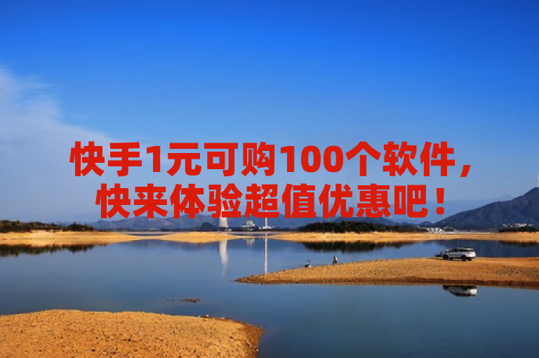 快手1元可购100个软件，快来体验超值优惠吧！