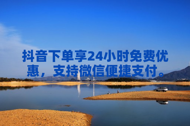 抖音下单享24小时免费优惠，支持微信便捷支付。