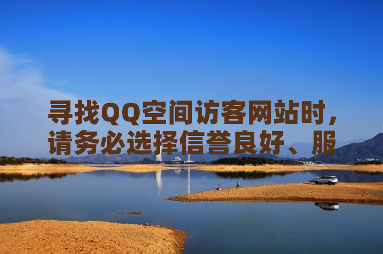 寻找QQ空间访客网站时，请务必选择信誉良好、服务稳定的平台。