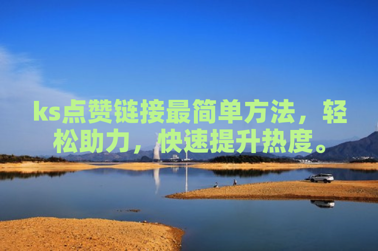 ks点赞链接最简单方法，轻松助力，快速提升热度。