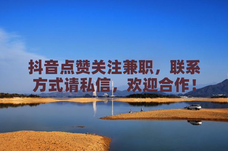 抖音点赞关注兼职，联系方式请私信，欢迎合作！