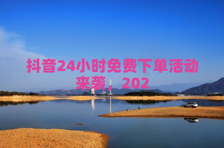 抖音24小时免费下单活动来袭，2025必学快来抢购！！