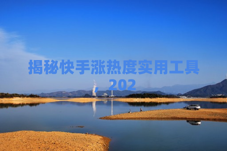 揭秘快手涨热度实用工具，2025必学！