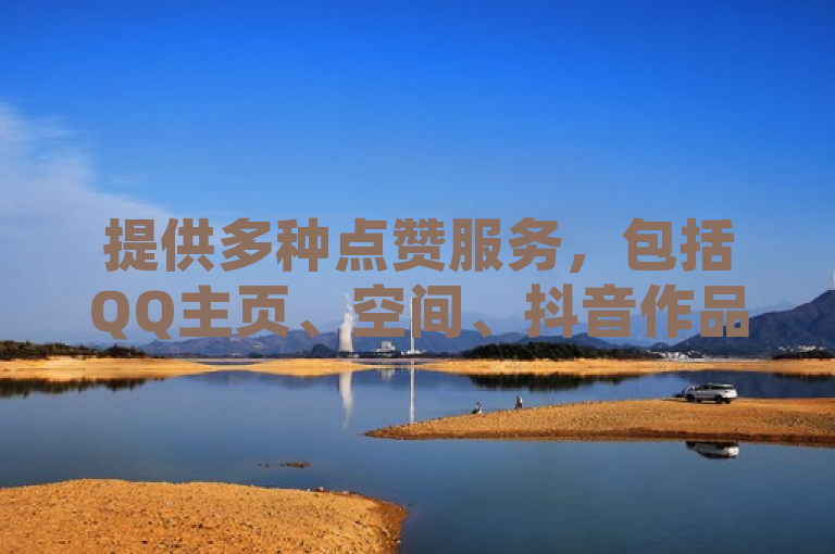 提供多种点赞服务，包括QQ主页、空间、抖音作品及Ks真人点赞。