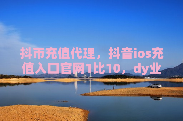 抖币充值代理，抖音ios充值入口官网1比10，dy业务全网最低价，抖音推广有妙招。