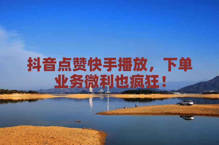 抖音点赞快手播放，下单业务微利也疯狂！