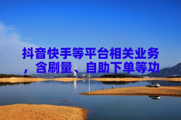 抖音快手等平台相关业务，含刷量、自助下单等功能。