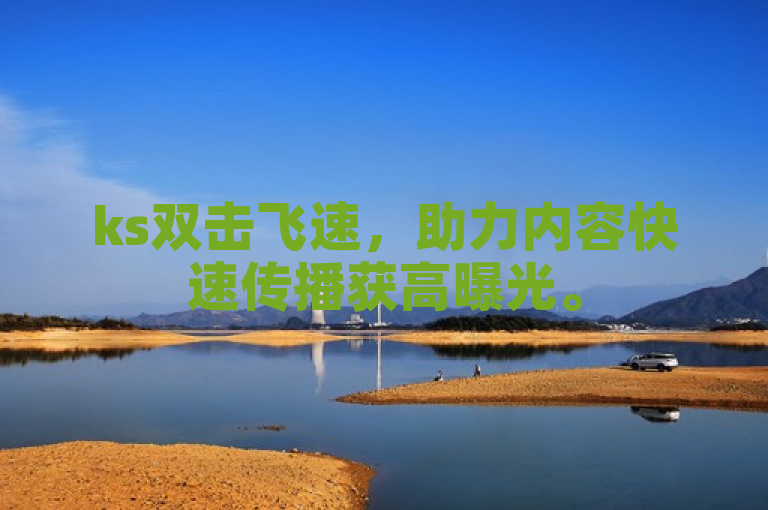 ks双击飞速，助力内容快速传播获高曝光。