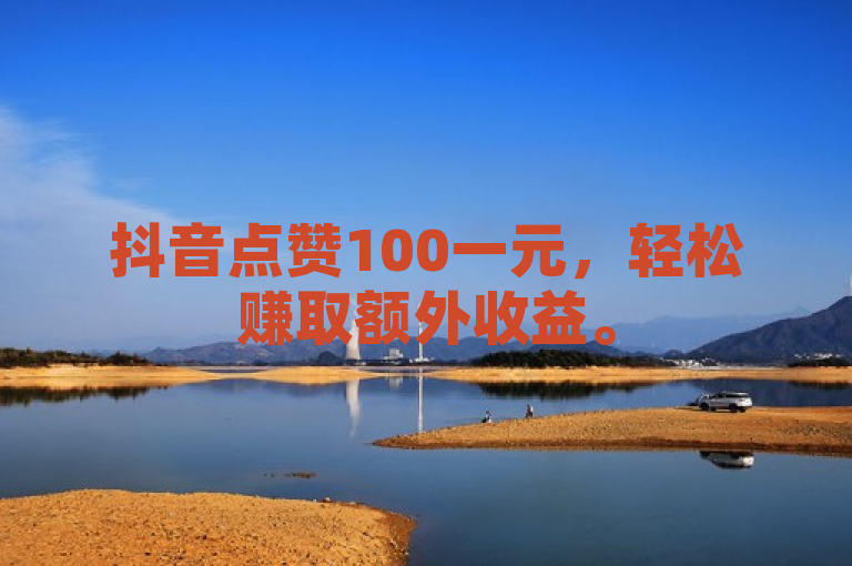 抖音点赞100一元，轻松赚取额外收益。