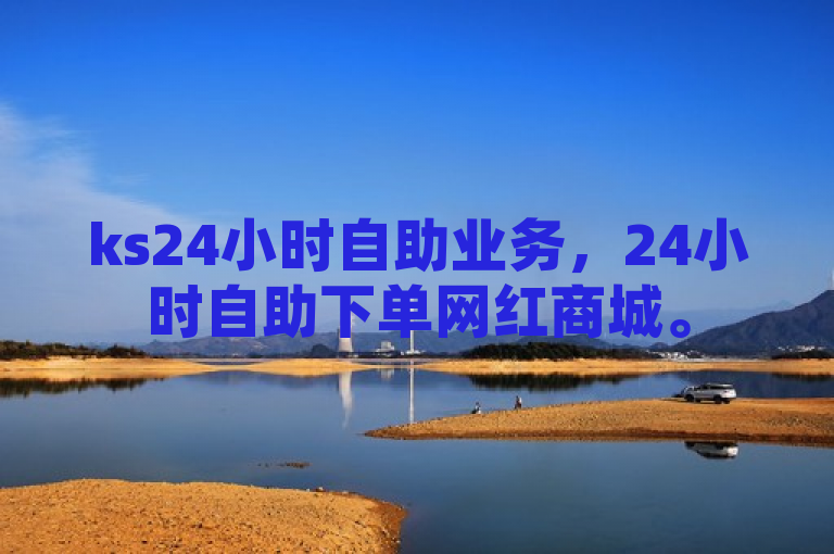 ks24小时自助业务，24小时自助下单网红商城。