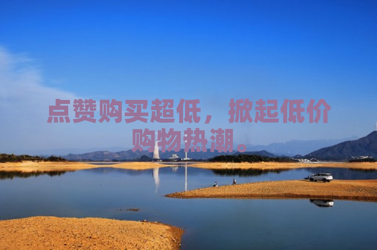 点赞购买超低，掀起低价购物热潮。