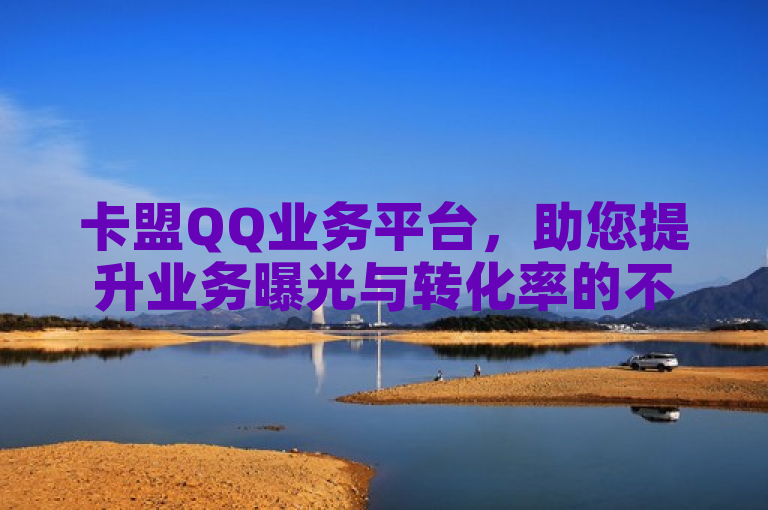 卡盟QQ业务平台，助您提升业务曝光与转化率的不二之选。