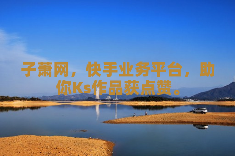 子萧网，快手业务平台，助你Ks作品获点赞。