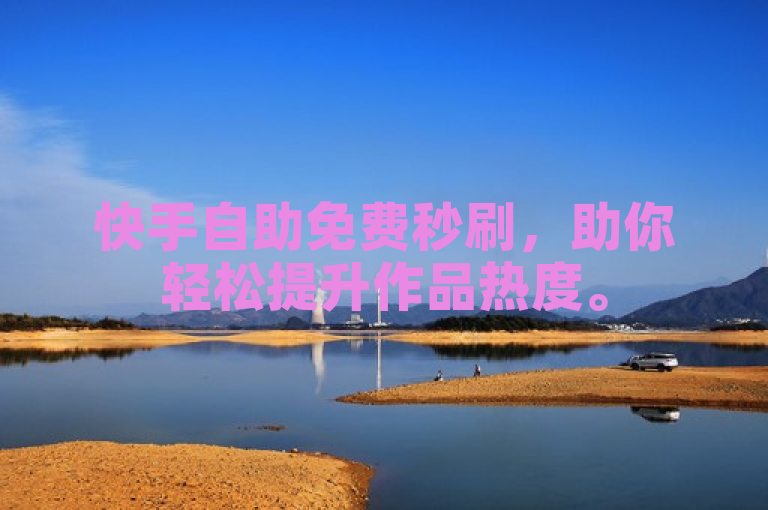 快手自助免费秒刷，助你轻松提升作品热度。