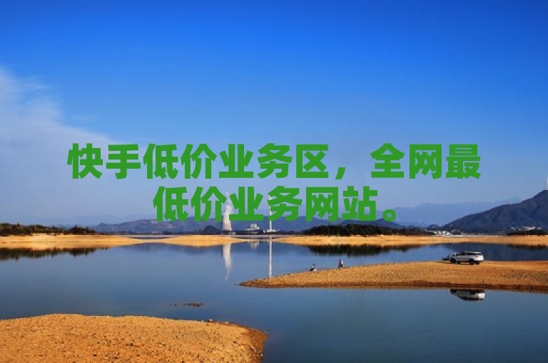 快手低价业务区，全网最低价业务网站。