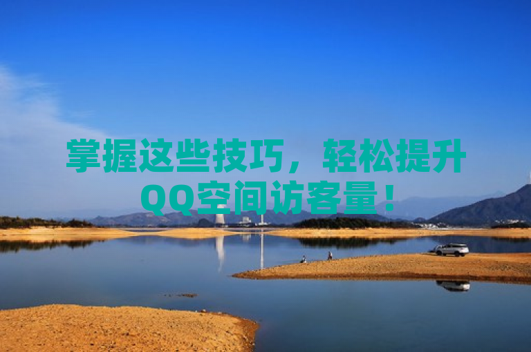 掌握这些技巧，轻松提升QQ空间访客量！