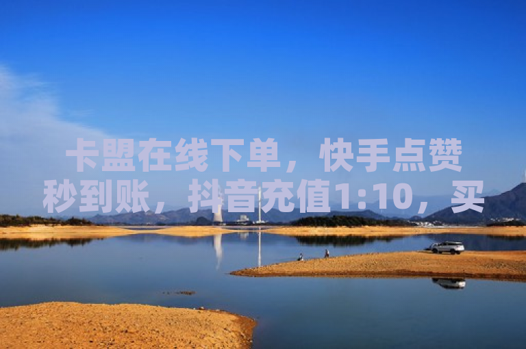 卡盟在线下单，快手点赞秒到账，抖音充值1:10，买号选此平台。