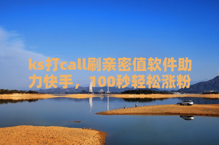 ks打call刷亲密值软件助力快手，100秒轻松涨粉。