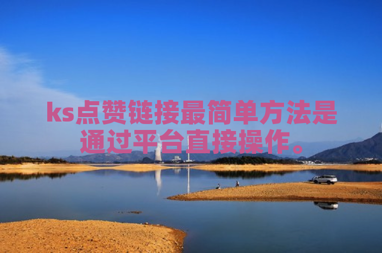 ks点赞链接最简单方法是通过平台直接操作。