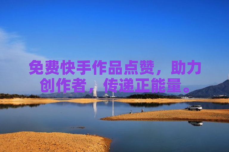 免费快手作品点赞，助力创作者，传递正能量。