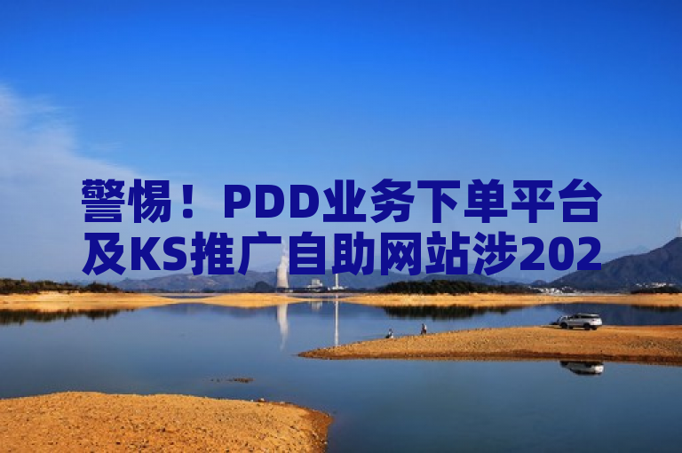 警惕！PDD业务下单平台及KS推广自助网站涉2024快手点赞粉丝谣言。