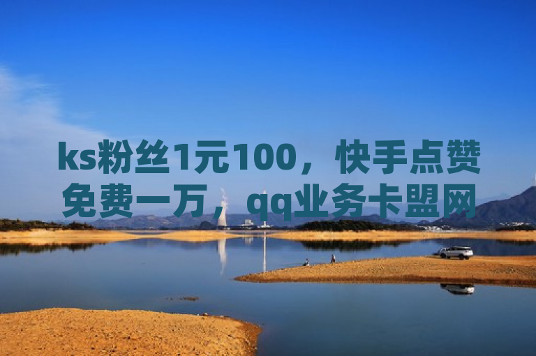 ks粉丝1元100，快手点赞免费一万，qq业务卡盟网站。