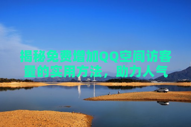 揭秘免费增加QQ空间访客量的实用方法，助力人气提升。