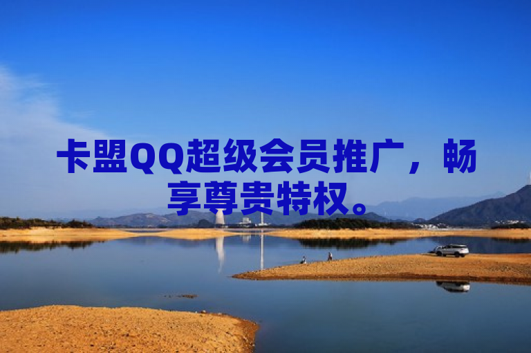 卡盟QQ超级会员推广，畅享尊贵特权。