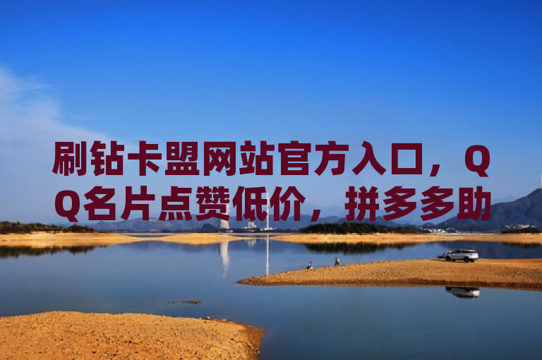 刷钻卡盟网站官方入口，QQ名片点赞低价，拼多多助力24小时，qq免费领空间访客500。