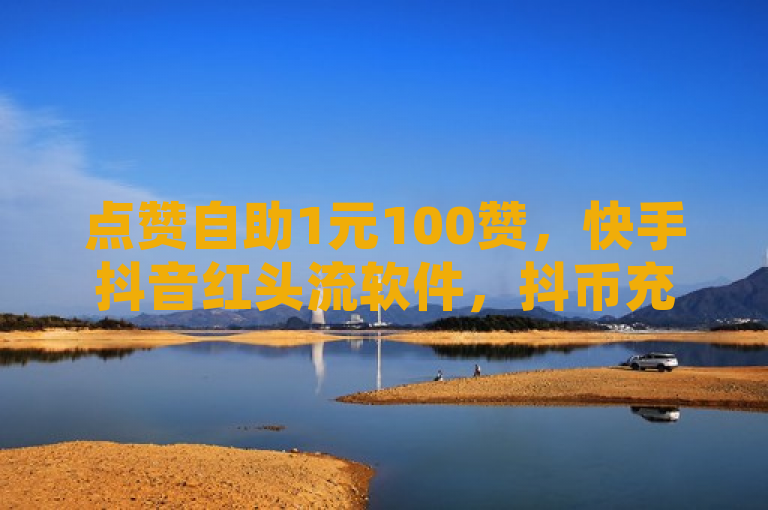 点赞自助1元100赞，快手抖音红头流软件，抖币充值入口官网1:10链接。