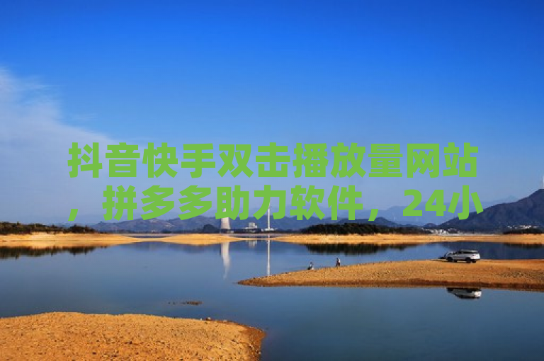 抖音快手双击播放量网站，拼多多助力软件，24小时涨1w。